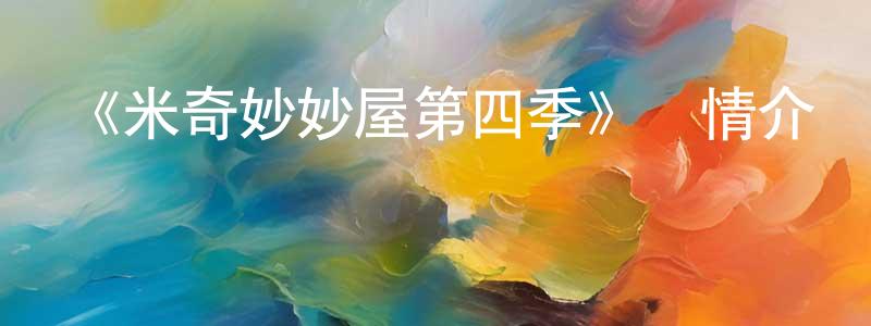 程柏偉發布《米奇妙妙屋第四季》詳情介紹_米奇妙妙屋第四季已完結在線觀看_米奇妙妙屋第四季迅雷下載_歐美動漫